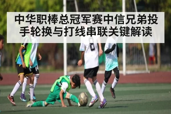 中华职棒总冠军赛中信兄弟投手轮换与打线串联关键解读