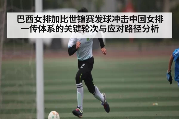 巴西女排加比世锦赛发球冲击中国女排一传体系的关键轮次与应对路径分析